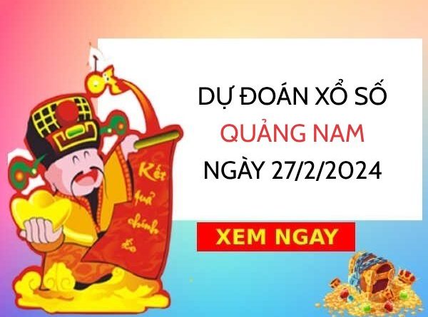 Dự đoán KQ xổ số Quảng Nam ngày 27/2/2024 thứ 3 hôm nay