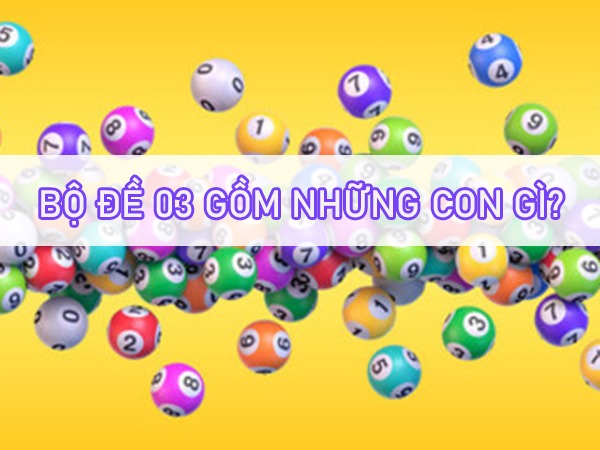Bộ đề 03 gồm những con gì, có bao nhiêu con?