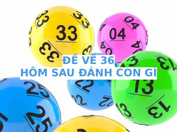 Hôm trước đề về 36 hôm sau về con gì đặc biệt may mắn