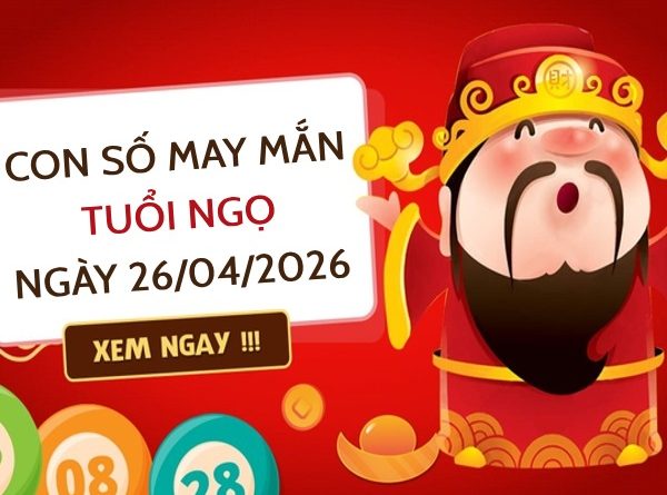 con số may mắn ngày 26/04/2026 tuổi Ngọ