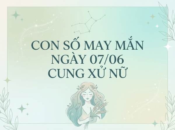 Giải mã con số may mắn ngày 07/06 cung Xử Nữ hôm nay