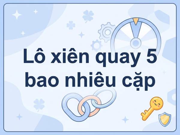 Thống kê lô xiên quay 5 có bao nhiêu cặp cơ bản